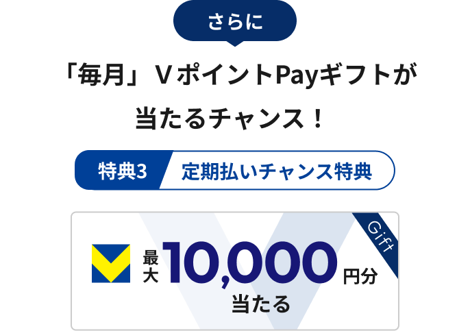 さらに「毎月」ＶポイントPayギフトが当たるチャンス！ 特典3 定期払いチャンス特典 最大10,000円分当たる