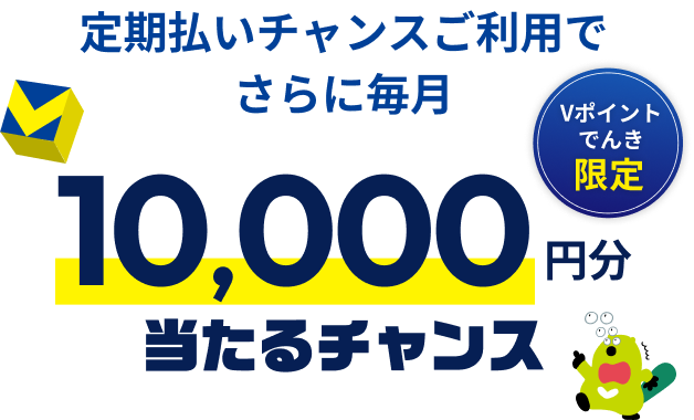 定期払いチャンスご利用でさらに毎月 10,000円分当たるチャンス