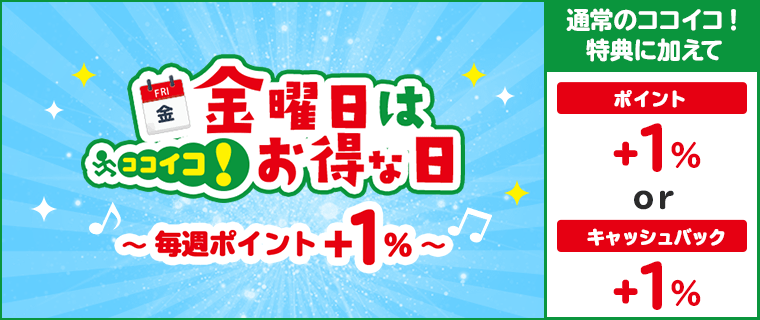 金曜日はココイコ！ お得な日 毎週＋1％