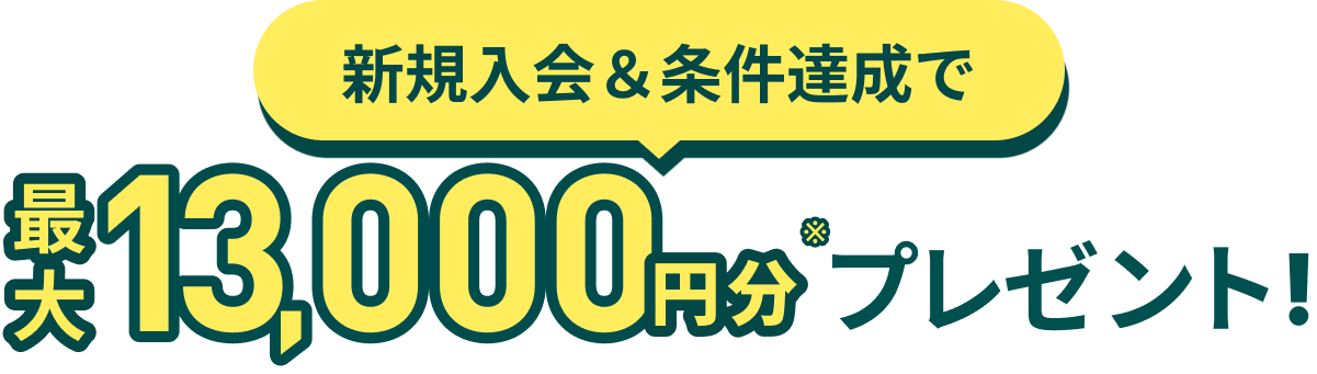 新規入会＆条件達成で最大13,000円分プレゼント！