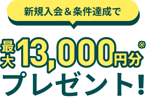 新規入会＆条件達成で最大13,000円分プレゼント！