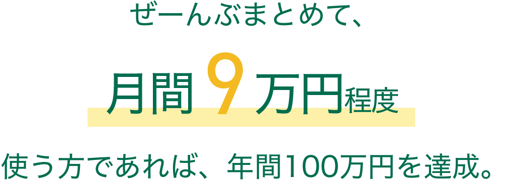 ぜーんぶまとめて、月間9万円程度使う方であれば、年間100万円を達成。