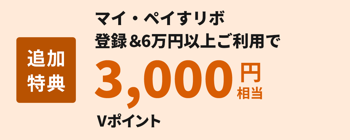 追加特典マイ・ペイすリボ登録＆6万円以上ご利用で3,000円相当Vポイント