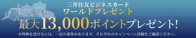 三井住友ビジネスカードワールドプレゼント最大13,000ポイントプレゼント!