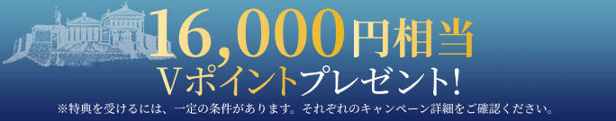 16,000円相当Vポイントプレゼント！