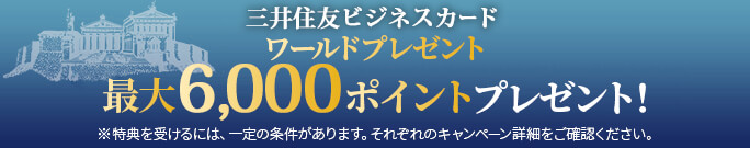 三井住友ビジネスカード ワールドプレゼント最大6,000ポイントプレゼント!