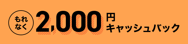 もれなく2,000円キャッシュバック