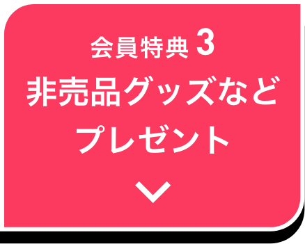 会員特典3 非売品グッズなどプレゼント