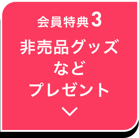 会員特典3 非売品グッズなどプレゼント