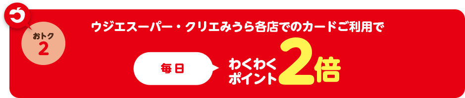 ウジエスーパー、クリエみうら各店舗でのお買い物にウジエカードをご利用いただくと毎日わくわくポイント2倍