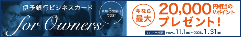 伊予銀行ビジネスカード for Owners 今なら最大20,000円相当のVポイントプレゼント！