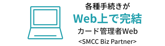 各種手続きがWeb上で完結カード管理者Web<SMCC Biz Partner>