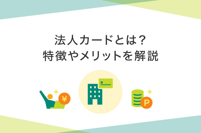 法人カードとは？3分でわかるビジネスカード・コーポレートカードや個人カードとの違い、特徴・メリットを解説