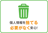 個人情報を捨てる必要がなく安心! イメージ