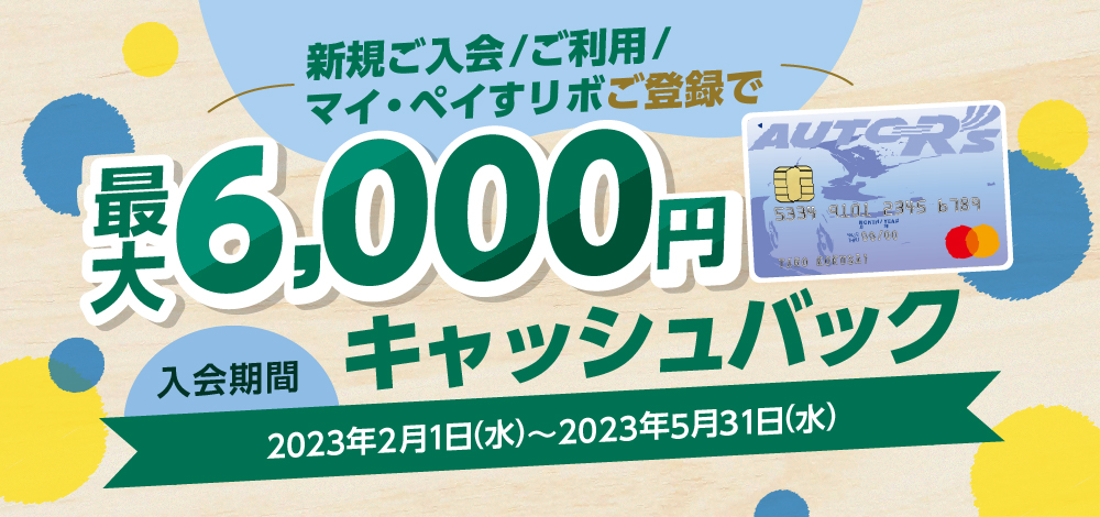 新規ご入会／ご利用／マイ・ペイすリボ登録で最大6,000円キャッシュバック