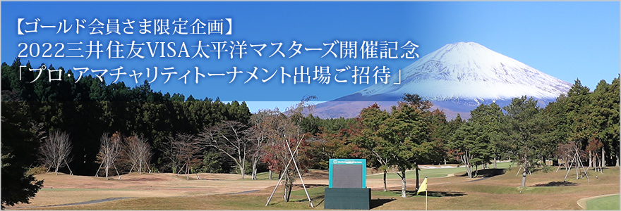 【ゴールド会員さま限定企画】2022三井住友VISA太平洋マスターズ開催記念「プロ・アマチャリティトーナメント出場ご招待」