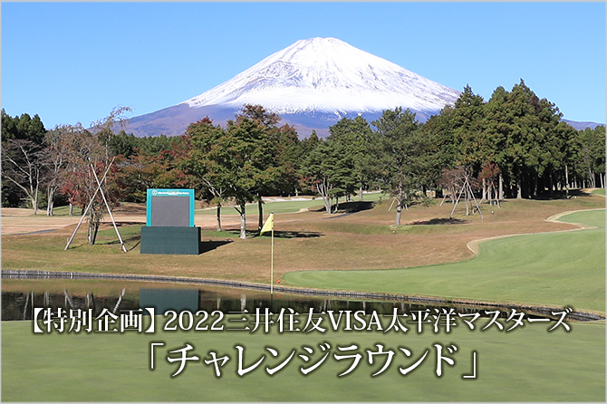 【特別企画】2022三井住友VISA太平洋マスターズ 「チャレンジラウンド」