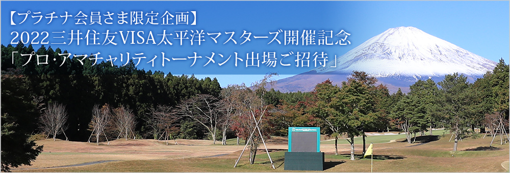 【プラチナ会員さま限定企画】2022三井住友VISA太平洋マスターズ開催記念「プロ・アマチャリティトーナメント出場ご招待」