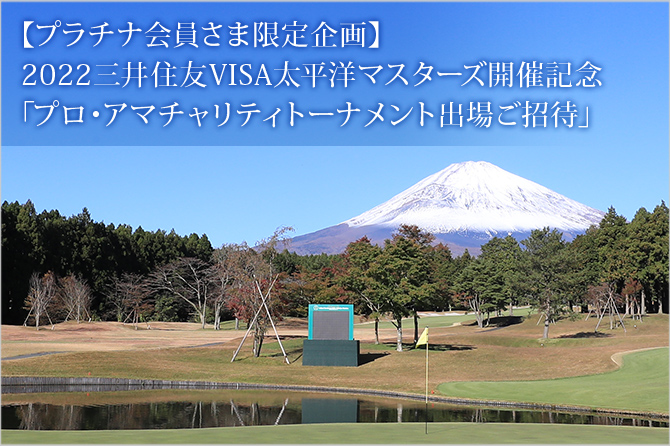 【プラチナ会員さま限定企画】2022三井住友VISA太平洋マスターズ開催記念「プロ・アマチャリティトーナメント出場ご招待」