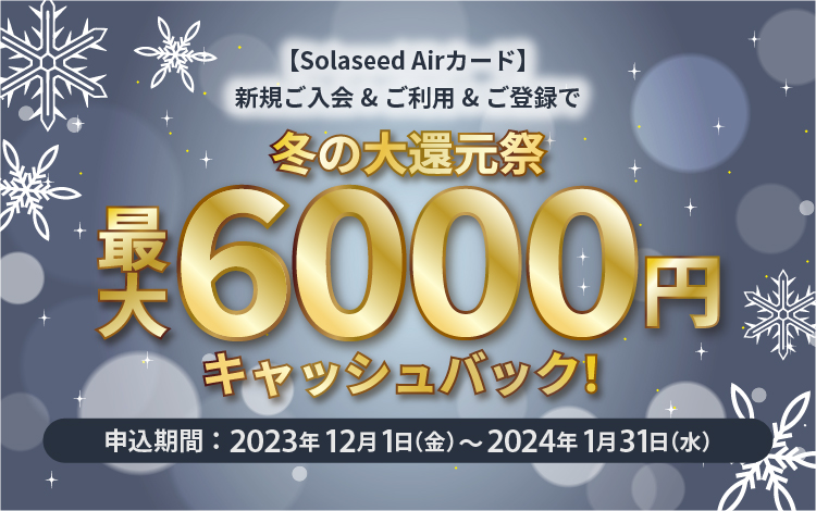 【Solaseed Airカード】新規ご入会＆ご利用＆ご登録で最大6,000円キャッシュバック！冬の大還元祭