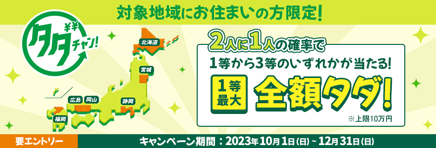 地域限定タダチャン！​2人に1人の確率で1等から3等のいずれかが当たる！1等最大全額タダ！​