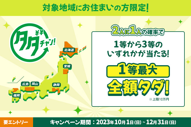 地域限定タダチャン！​2人に1人の確率で1等から3等のいずれかが当たる！1等最大全額タダ！​