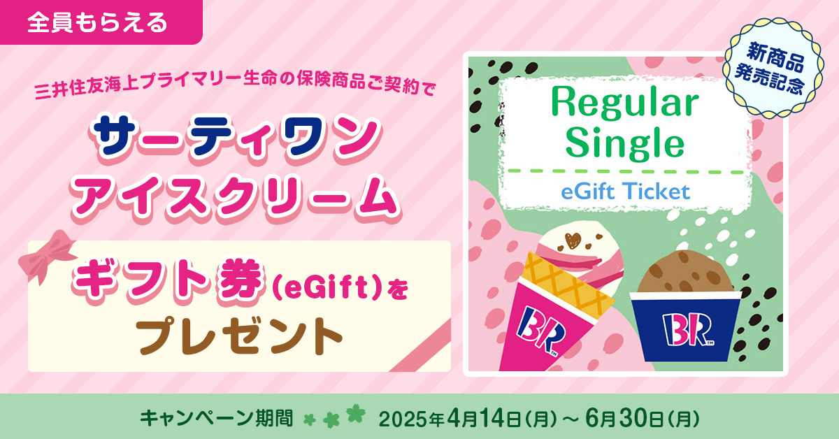 【新商品発売記念】三井住友海上プライマリー生命の保険商品ご契約で「サーティワン アイスクリーム ギフト券(eGift)」をプレゼント!