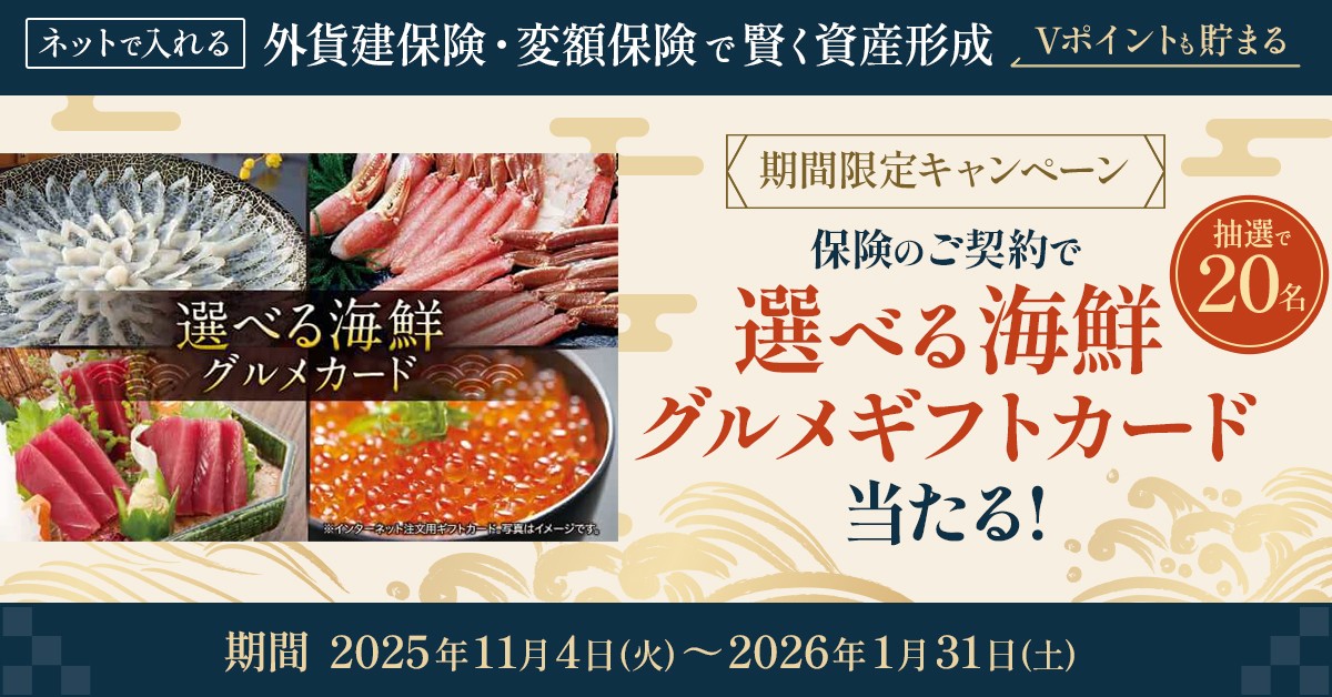 【海鮮グルメギフトが当たる！】ネットで入れる外貨建保険・変額保険のご契約で海の幸ゲットのチャンス！