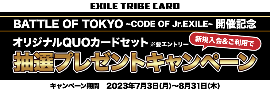 BATTLE OF TOKYO ~CODE OF Jr.EXILE~開催記念 新規入会&ご利用でオリジナルQUOカード5枚セットを抽選プレゼント
