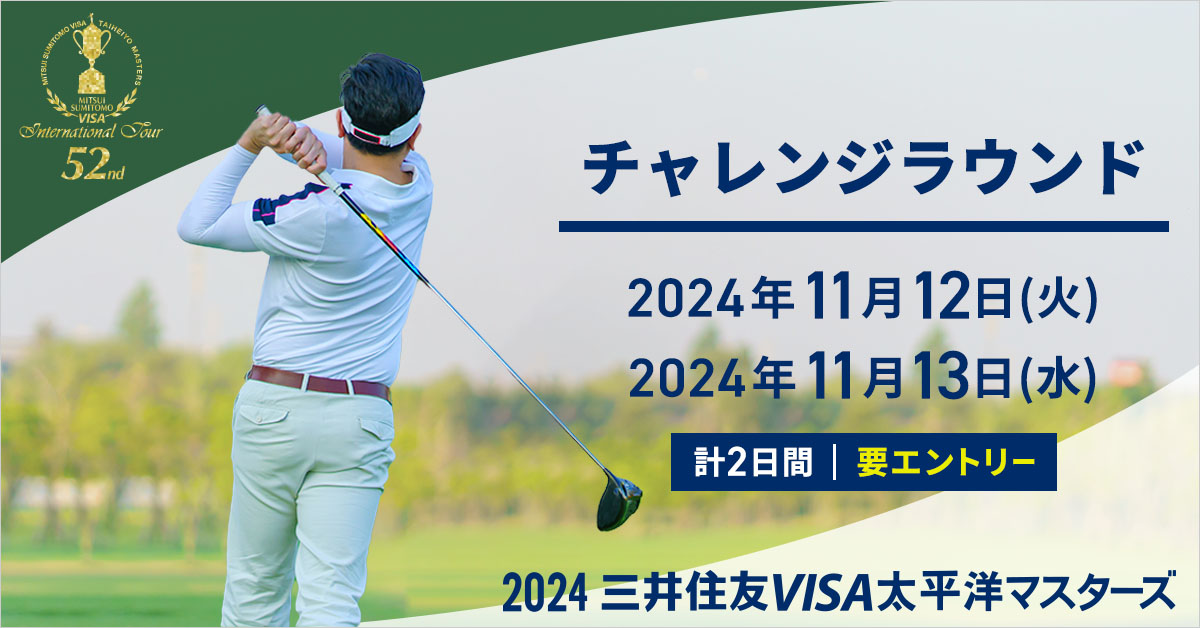 【特別企画】2024三井住友VISA太平洋マスターズ チャレンジラウンドのご案内