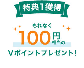 特典1獲得　もれなく100円相当のVポイントプレゼント！