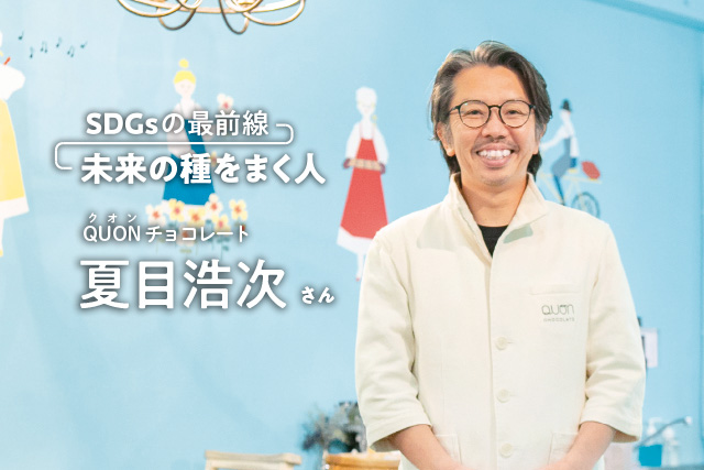 SDGsの最前線～未来の種をまく人～QUONチョコレート　夏目浩次さん