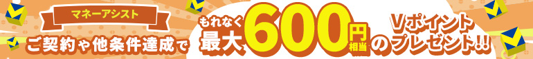マネーアシストご契約や他条件達成でもれなく最大600円相当のVポイントプレゼント！！