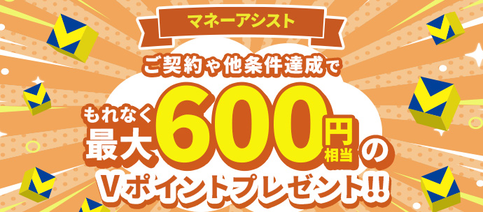 マネーアシストご契約や他条件達成でもれなく最大600円相当のVポイントプレゼント！！