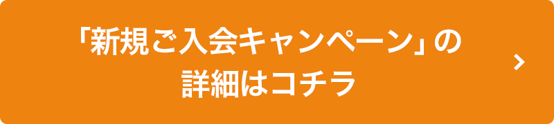 「新規ご入会キャンペーン」の詳細はコチラ
