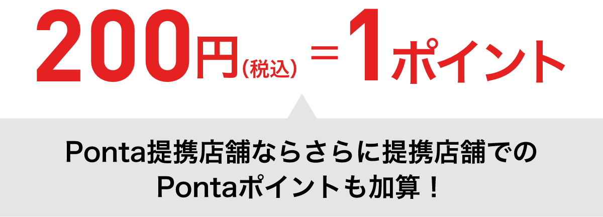 200円（税込）=1ポイント Ponta提携店舗ならさらに提携店舗でのPontaポイントも加算！