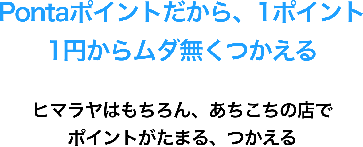 Pontaポイントだから、1ポイント1円からムダ無くつかえる ヒマラヤはもちろん、あちこちの店でポイントがたまる、つかえる