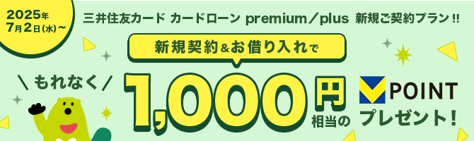 三井住友カード カードローン premium／plus 新規ご契約プラン!! 新規契約&お借り入れで もれなく1,000円相当のVポイントプレゼント! 2025年7月2日（水）〜