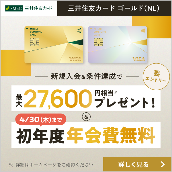 新規入会＆条件達成で最大27,600円相当プレゼント＆4/30（木）まで初年度年会費無料 三井住友カード ゴールド（NL）