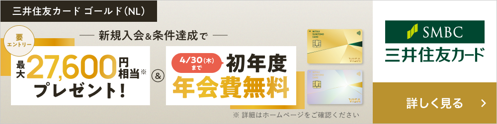 新規入会＆条件達成で最大27,600円相当プレゼント＆4/30（木）まで初年度年会費無料 三井住友カード ゴールド（NL）