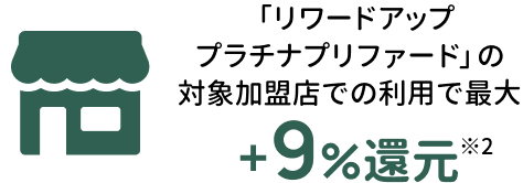 「リワードアップ プラチナプリファード」の対象加盟店での利用で最大＋9％還元