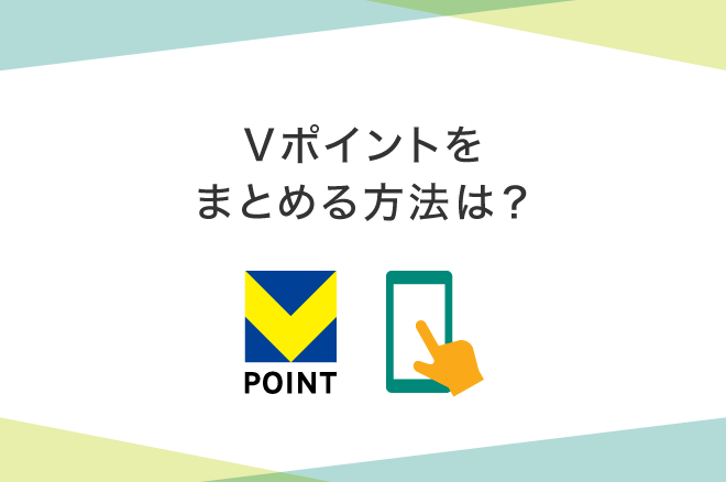 Vポイントをまとめる方法は?ID連携の仕方やお得な貯め方を紹介|クレジットカードの三井住友VISAカード