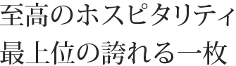 至高のホスピタリティ　最上位の誇れる一枚