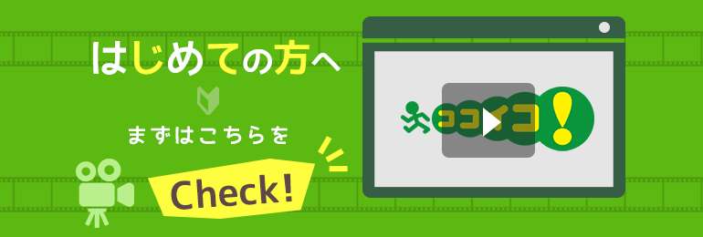 はじめての方へ まずはこちらをCheck！「ココイコ！」