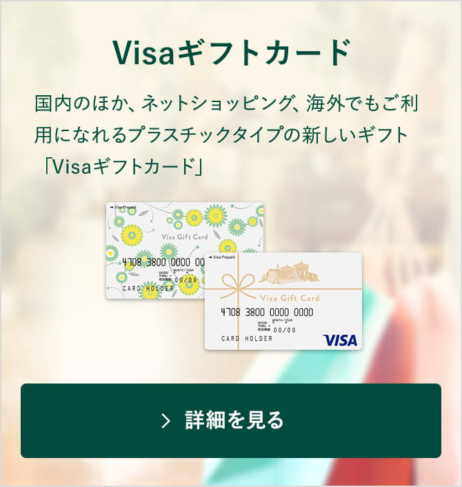 国内のほか、ネットショッピング、海外でもご利用になれるプラスチックタイプの新しいギフト「Visaギフトカード」 詳細を見る