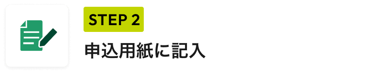 STEP 2 申込用紙に記入