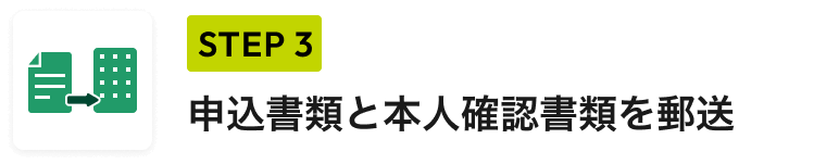 STEP 3 申込書類と本人確認書類を郵送