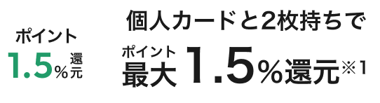 個人カードと2枚持ちでポイント最大1.5％還元※1