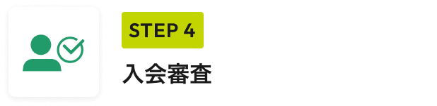 STEP 4 入会審査