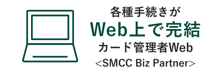 各種手続きがWeb上で完結カード管理者Web<SMCC Biz Partner>
